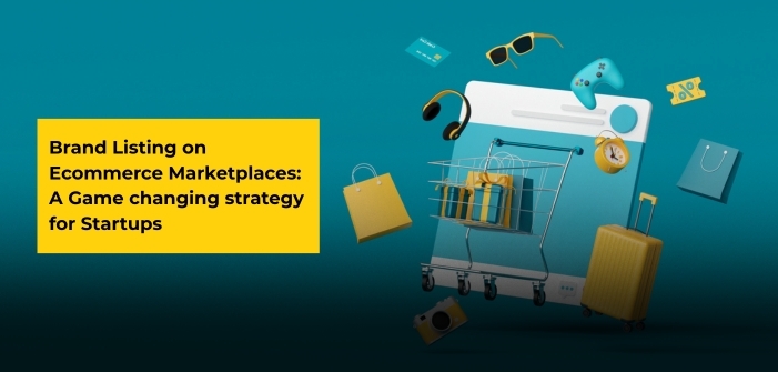 Brand Listing on Ecommerce Marketplaces: A Game Changing Strategy for Startups
