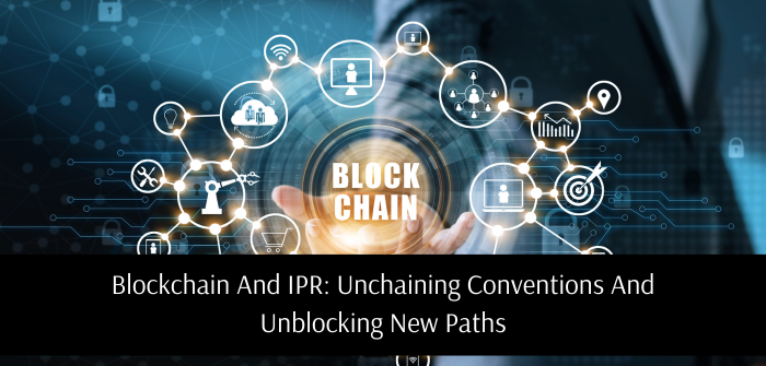 Blockchain And IPR: Unchaining Conventions And Unblocking New Paths