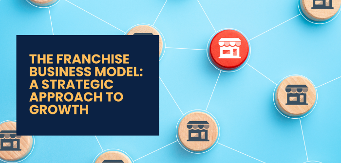 The Franchise Business Model: A Strategic Approach to Growth