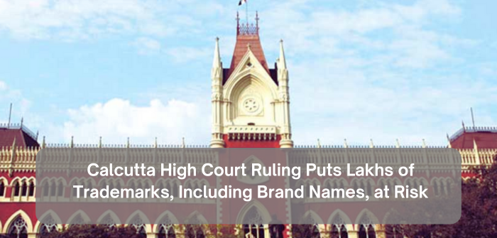 Calcutta High Court Ruling Puts Lakhs of Trademarks, Including Brand Names, at Risk